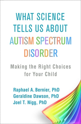 What Science Tells Us about Autism Spectrum Disorder: Making the Right Choices for Your Child by Bernier, Raphael A.