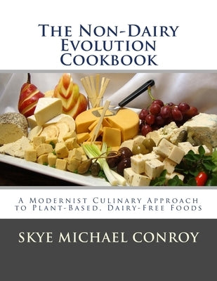 The Non-Dairy Evolution Cookbook: A Modernist Culinary Approach to Plant-Based, Dairy Free Foods by Conroy, Skye Michael