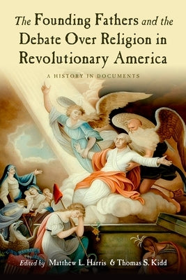 The Founding Fathers and the Debate Over Religion in Revolutionary America: A History in Documents by Harris, Matthew