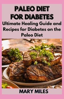 Paleo Diet for Diabetes: Ultimate Healing Guide and Recipes for Diabetes on the Paleo Diet by Miles, Mary