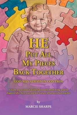 He Put All My Pieces Back Together: God Was Always In Control by Sharpe, Marcie