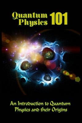 Quantum Physics 101: An Introduction To Quantum Physics And The Origins by Clarke, Tatum