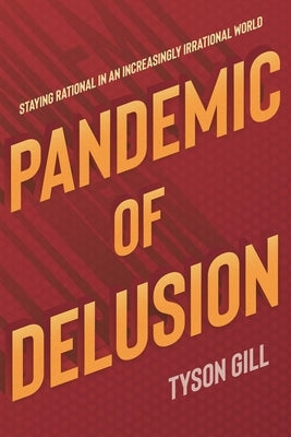 Pandemic of Delusion: Staying Rational in an Increasingly Irrational World by Gill, Tyson