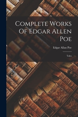 Complete Works Of Edgar Allen Poe: Tales by Poe, Edgar Allan