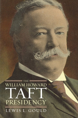 The William Howard Taft Presidency by Gould, Lewis L.