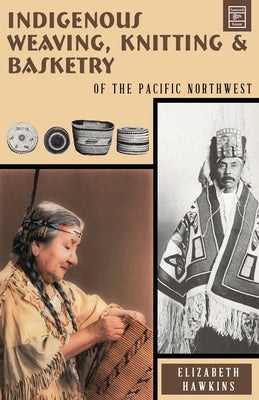 Indigenous Weaving, Knitting and Basketry: Of the Pacific Northwest by Hawkins, Elizabeth