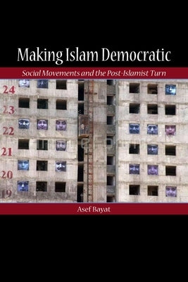 Making Islam Democratic: Social Movements and the Post-Islamist Turn by Bayat, Asef