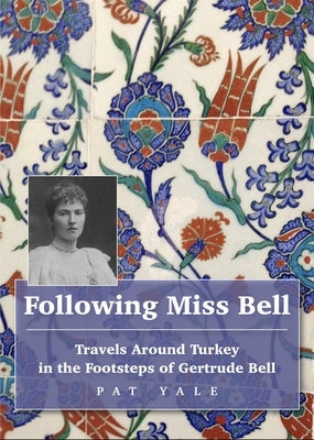 Following Miss Bell: Travels Around Turkey in the Footsteps of Gertrude Bell by Yale, Pat