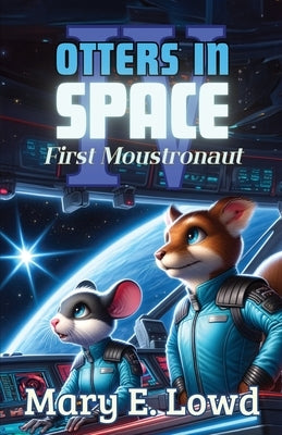 Otters In Space 4: First Moustronaut by Lowd, Mary E.