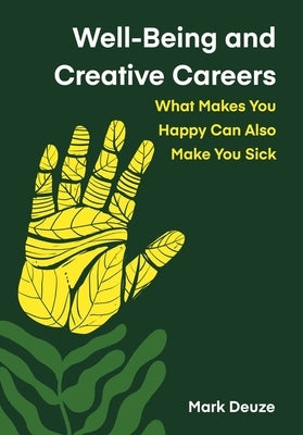 Well-Being and Creative Careers: What Makes You Happy Can Also Make You Sick by Deuze, Mark