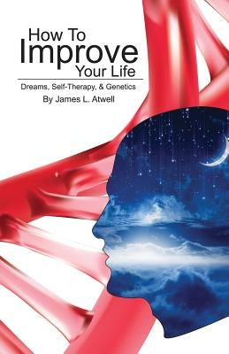 How To Improve Your Life: Dreams, Self-Therapy and Genetics by Atwell, James L.