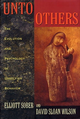 Unto Others: The Evolution and Psychology of Unselfish Behavior by Sober, Elliott