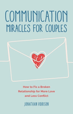 Communication Miracles for Couples: How to Fix a Broken Relationship for More Love and Less Conflict by Robinson, Jonathan