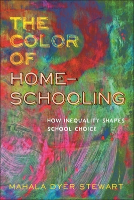 The Color of Homeschooling: How Inequality Shapes School Choice by Stewart, Mahala Dyer