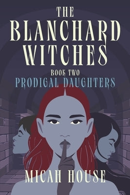 The Blanchard Witches: Prodigal Daughters by House, Micah