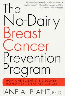 The No-Dairy Breast Cancer Prevention Program: How One Scientist's Discovery Helped Her Defeat Her Cancer by Plant, Jane A.