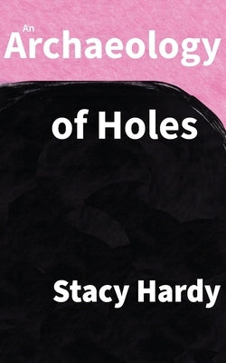 An Archaeology of Holes by Hardy, Stacy