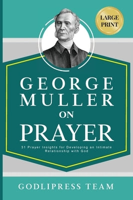 George Muller on Prayer: 31 Prayer Insights for Developing an Intimate Relationship with God. (LARGE PRINT) by Team, Godlipress