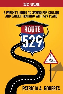 Route 529: A Parent's Guide to Saving for College and Career Training with 529 Plans by Roberts, Patricia A.