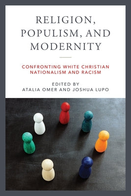 Religion, Populism, and Modernity: Confronting White Christian Nationalism and Racism by Omer, Atalia