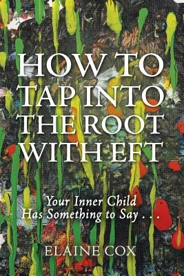 How to Tap into the Root with EFT: Your Inner Child Has Something to Say . . . by Cox, Elaine