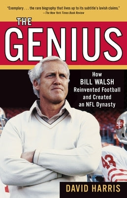 The Genius: How Bill Walsh Reinvented Football and Created an NFL Dynasty by Harris, David