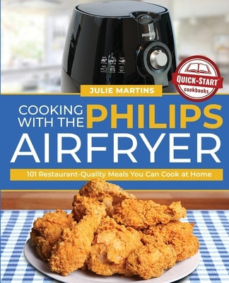 Cooking with the Philips Air Fryer: 101 Restaurant-Quality Meals You Can Cook at Home by Martins, Julie