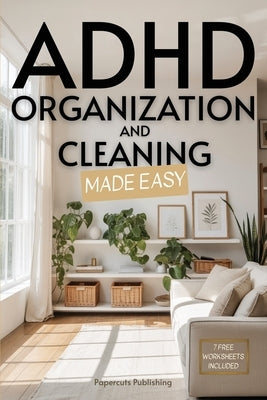 ADHD Organization and Cleaning Made Easy: Simplify Tasks, Manage Anxiety, Harness Hyperfocus, and Elevate Executive Function in Less than 10 Minutes a by Publishing, Papercuts