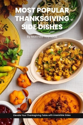 Most Popular Thanksgiving Side Dishes Recipes Cookbook: Elevate Your Thanksgiving Table with Irresistible Sides by Reynolds, Matthew