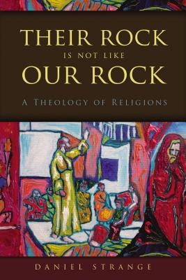 Their Rock Is Not Like Our Rock: A Theology of Religions by Strange, Daniel