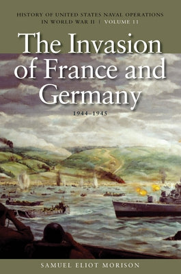 The Invasion of France and Germany, 1944-1945: History of United States Naval Operations in World War II, Volume 11 Volume 11 by Morison, Estate Of Samuel Eliot