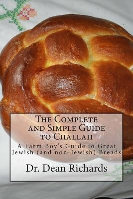 The Complete and Simple Guide to Challah: A Farm Boy's Guide to Great Jewish (and non-Jewish) Breads by Richards, Dean