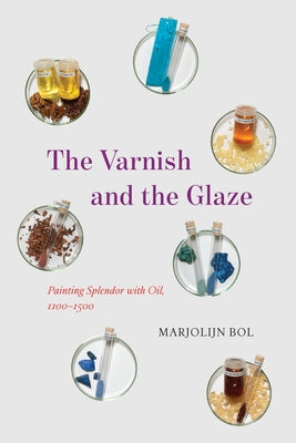 The Varnish and the Glaze: Painting Splendor with Oil, 1100-1500 by Bol, Marjolijn