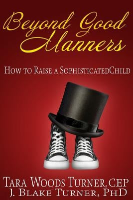 Beyond Good Manners: How to Raise a Sophisticated Child by Turner Phd, J. Blake