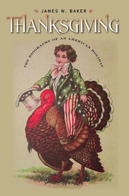 Thanksgiving: The Biography of an American Holiday by Baker, James W.