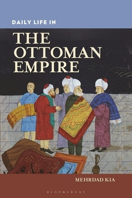 Daily Life in the Ottoman Empire by Kia, Mehrdad