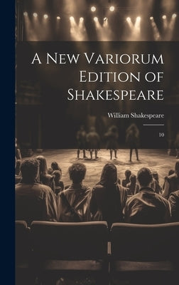 A new Variorum Edition of Shakespeare: 10 by Shakespeare, William