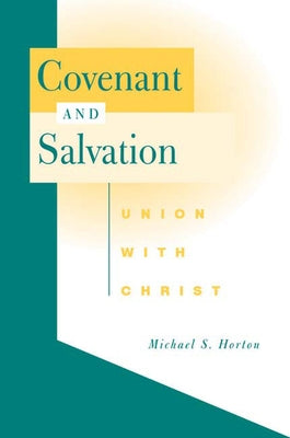 Covenant and Salvation: Union with Christ by Horton, Michael S.