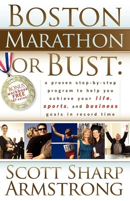 Boston Marathon or Bust: A Proven Step-By-Step Program That Helps You Achieve Your Life, Sports, and Business Goals in Record Time. by Armstrong, Scott S.