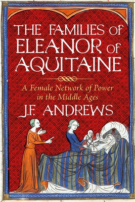 The Families of Eleanor of Aquitaine: A Female Network of Power in the Middle Ages by Andrews, J. F.