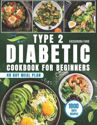 Type 2 Diabetic Cookbook for Beginners: 1800 Days of Easy and Delicious Recipes, Your Path to Freedom Begins in the Kitchen. Included 40-Day Meal Plan by Fand, Kassandra