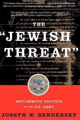 The Jewish Threat: Anti-Semitic Politics of the U.S. Army by Bendersky, Joseph W.