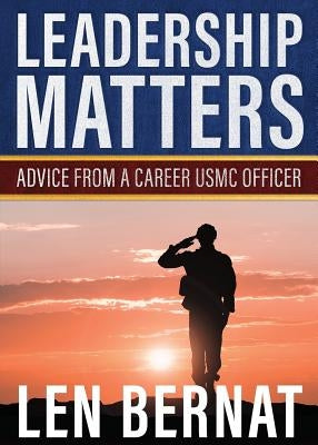 Leadership Matters: Advice from a Career USMC Officer by Bernat, Len