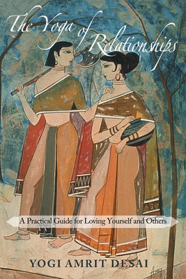 The Yoga of Relationships: A Practical Guide for Loving Yourself and Others by Desai, Yogi Amrit