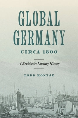 Global Germany Circa 1800: A Revisionist Literary History by Kontje, Todd