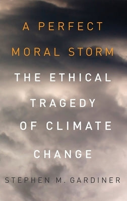 A Perfect Moral Storm: The Ethical Tragedy of Climate Change by Gardiner, Stephen M.