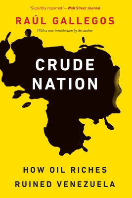 Crude Nation: How Oil Riches Ruined Venezuela by Gallegos, Ra&#195;&#186;l