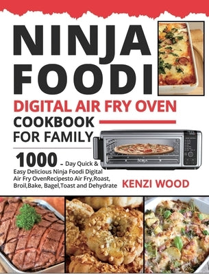 Ninja Foodi Digital Air Fry Oven Cookbook for Family: 1000-Day Quick & Easy Delicious Ninja Foodi Digital Air Fry Oven Recipes to Air Fry, Roast, Broi by Wood, Kenzi