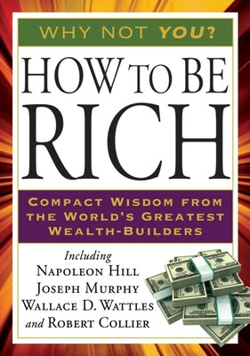 How to Be Rich: Compact Wisdom from the World's Greatest Wealth-Builders by Hill, Napoleon