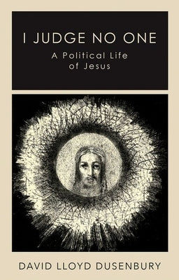 I Judge No One: A Political Life of Jesus by Dusenbury, David Lloyd